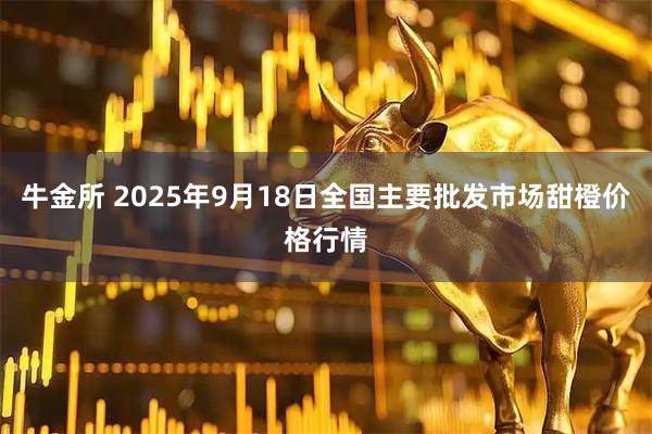 牛金所 2025年9月18日全国主要批发市场甜橙价格行情