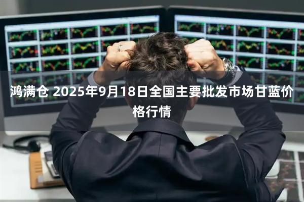 鸿满仓 2025年9月18日全国主要批发市场甘蓝价格行情