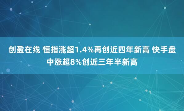 创盈在线 恒指涨超1.4%再创近四年新高 快手盘中涨超8%创近三年半新高