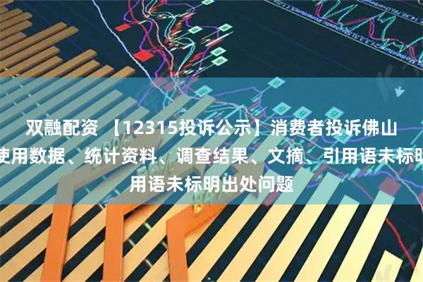 双融配资 【12315投诉公示】消费者投诉佛山照明广告使用数据、统计资料、调查结果、文摘、引用语未标明出处问题
