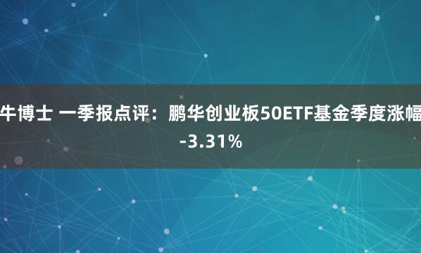 牛博士 一季报点评：鹏华创业板50ETF基金季度涨幅-3.31%