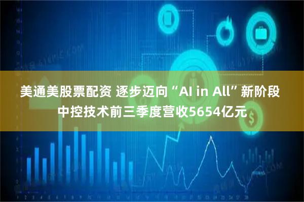美通美股票配资 逐步迈向“AI in All”新阶段 中控技术前三季度营收5654亿元